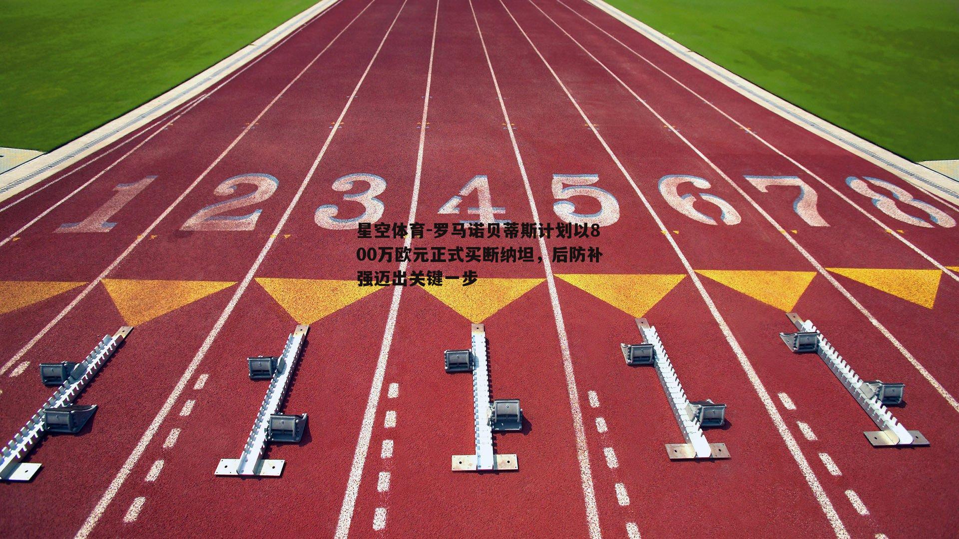 罗马诺贝蒂斯计划以800万欧元正式买断纳坦，后防补强迈出关键一步
