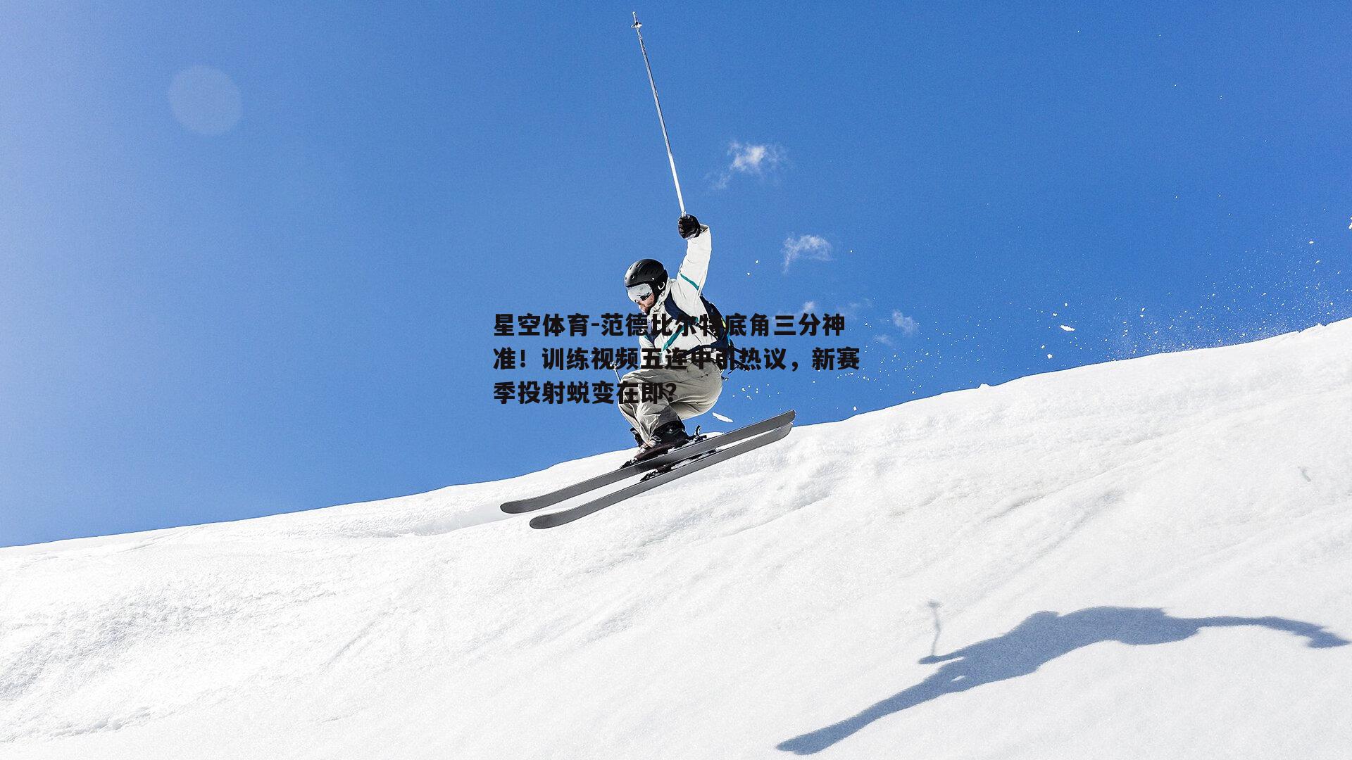 范德比尔特底角三分神准！训练视频五连中引热议，新赛季投射蜕变在即？